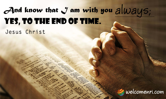 And know that I am with you always; yes, to the end of time.