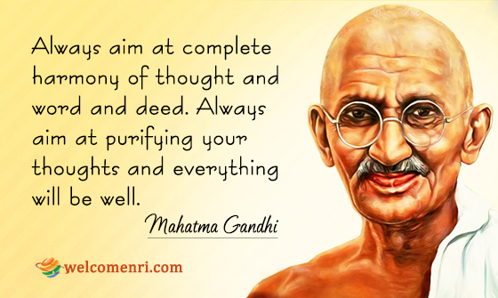 Always aim at complete harmony of thought and word and deed. Always aim at purifying your  thoughts and everything will be well.