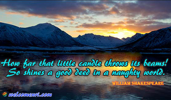 How far that little candle throws its beams! So shines a good deed in a naughty world.