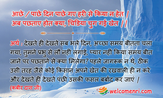 आछे / पाछे दिन पाछे गए हरी से किया न हेत |
अब पछताए होत क्या, चिडिया चुग गई खेत ||