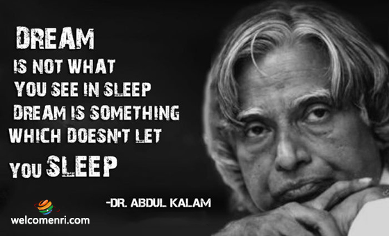 Dream is not what you see in sleep. Dream is something which doesnot let you sleep.